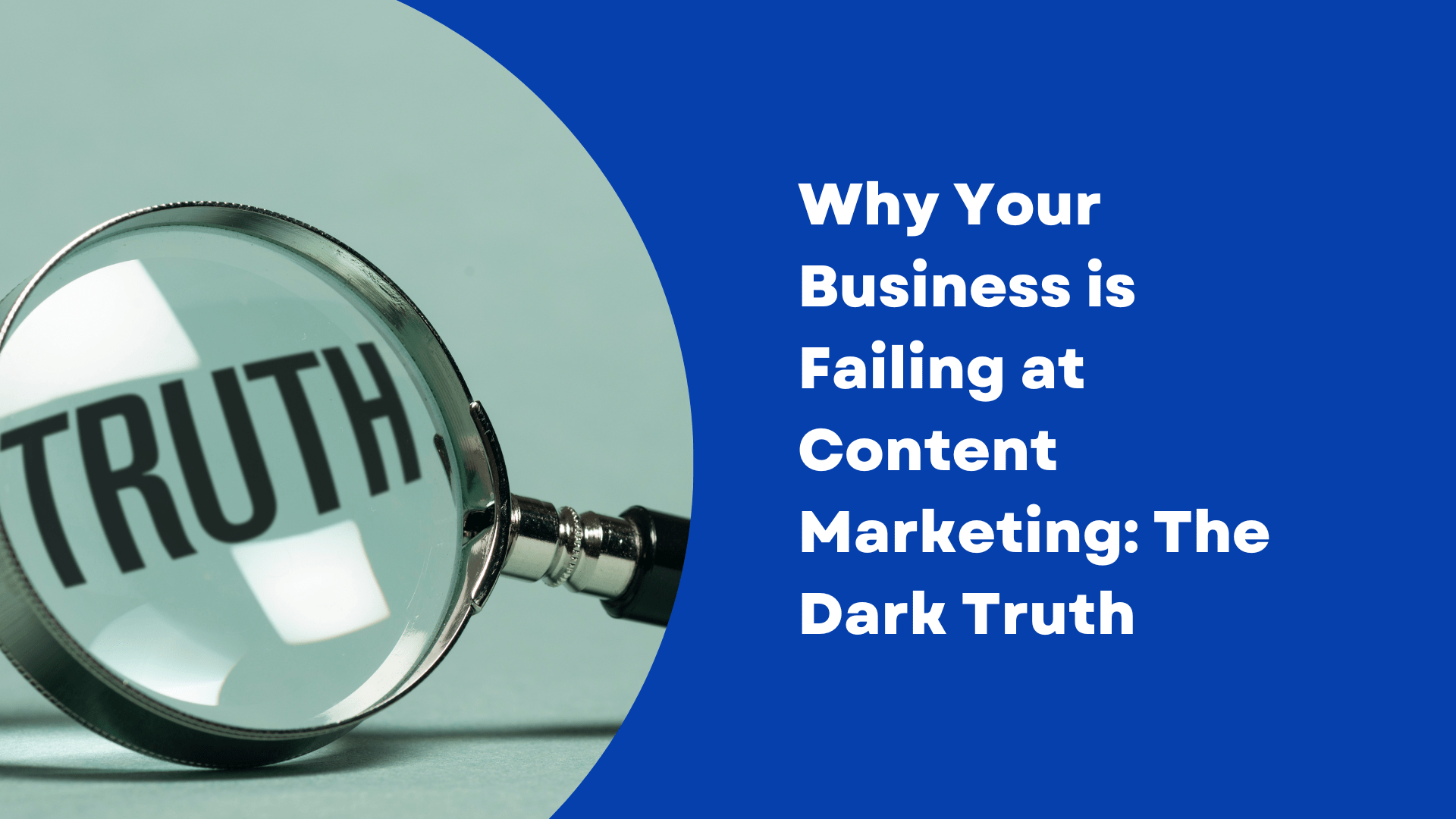 Why Your Business is Failing at Content Marketing: The Dark Truth